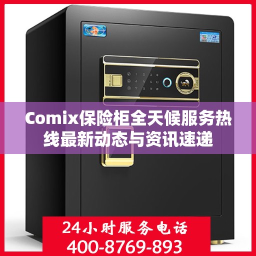 Comix保险柜全天候服务热线最新动态与资讯速递