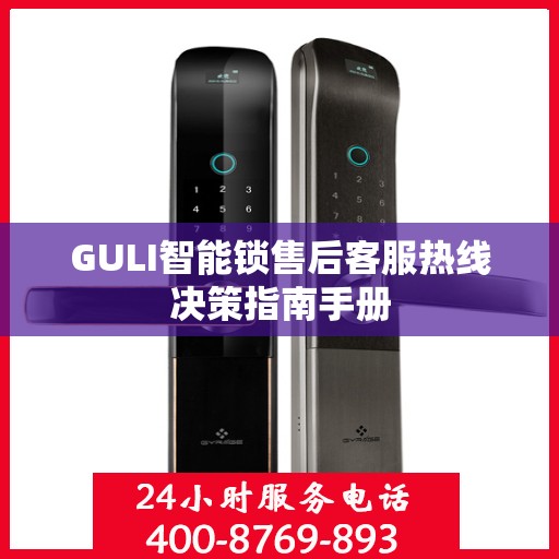 GULI智能锁售后客服热线决策指南手册