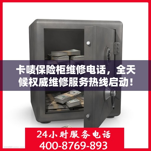 卡唛保险柜维修电话，全天候权威维修服务热线启动！