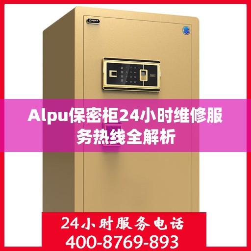 Alpu保密柜24小时维修服务热线全解析