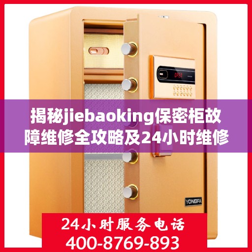 揭秘jiebaoking保密柜故障维修全攻略及24小时维修电话服务！