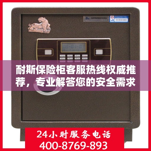 耐斯保险柜客服热线权威推荐，专业解答您的安全需求
