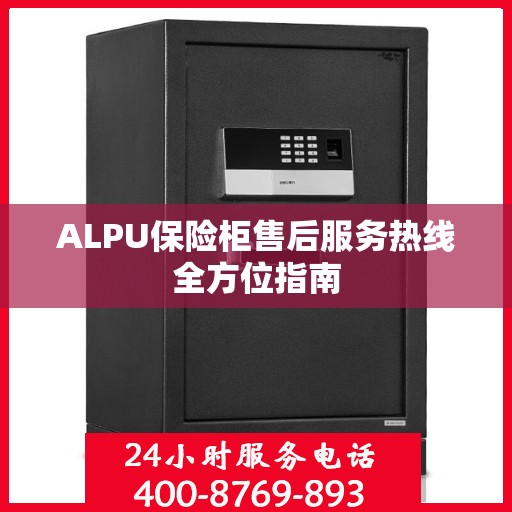 ALPU保险柜售后服务热线全方位指南