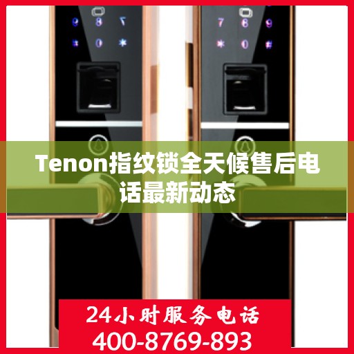 Tenon指纹锁全天候售后电话最新动态
