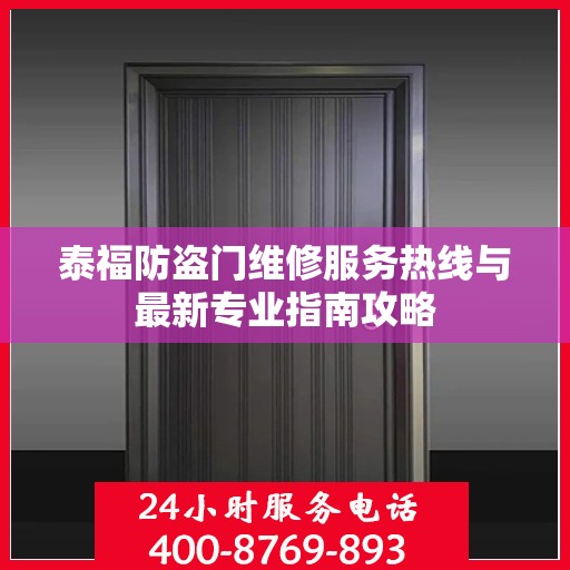 泰福防盗门维修服务热线与最新专业指南攻略