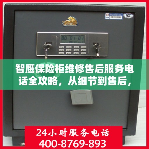 智鹰保险柜维修售后服务电话全攻略，从细节到售后，一站式解决方案