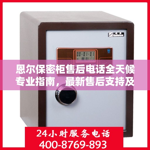 恩尔保密柜售后电话全天候专业指南，最新售后支持及攻略速递