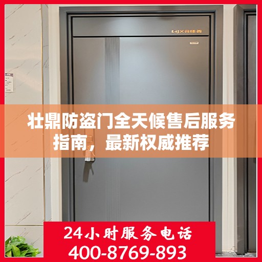 壮鼎防盗门全天候售后服务指南，最新权威推荐