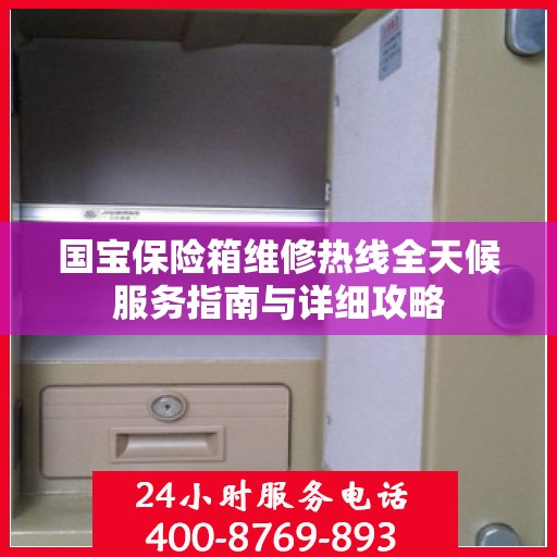 国宝保险箱维修热线全天候服务指南与详细攻略