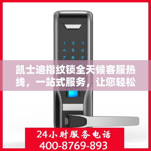 凯士迪指纹锁全天候客服热线，一站式服务，让您轻松读懂指纹锁使用指南
