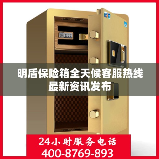 明盾保险箱全天候客服热线最新资讯发布