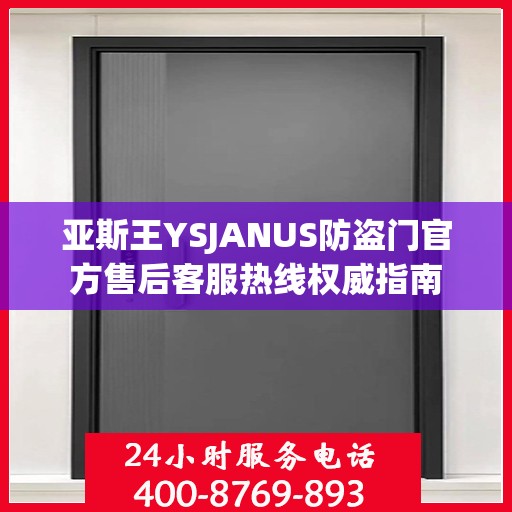 亚斯王YSJANUS防盗门官方售后客服热线权威指南