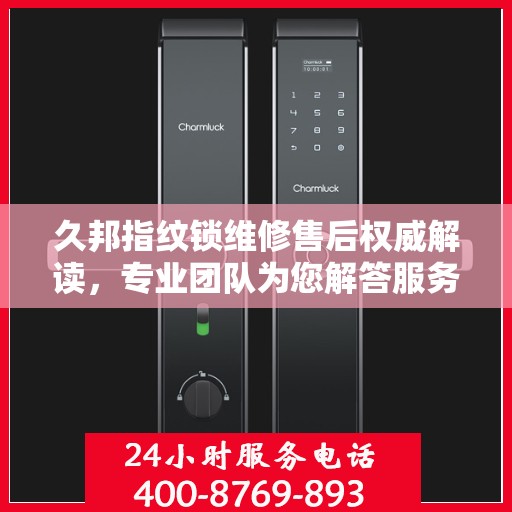 久邦指纹锁维修售后权威解读，专业团队为您解答服务电话细节