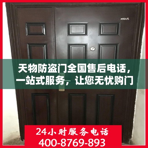 天物防盗门全国售后电话，一站式服务，让您无忧购门！