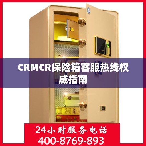 CRMCR保险箱客服热线权威指南