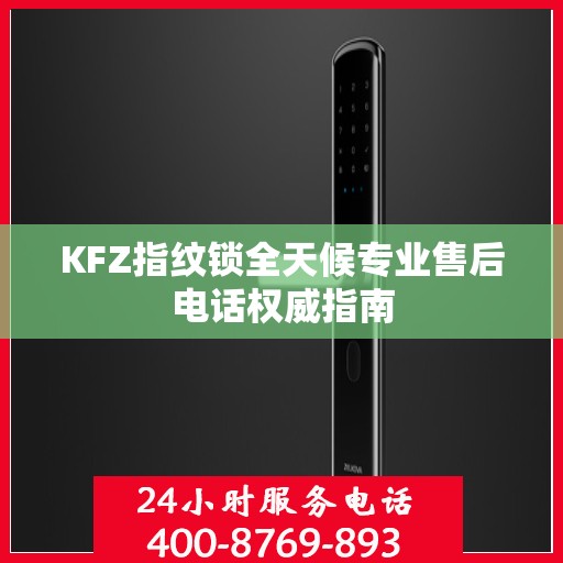 KFZ指纹锁全天候专业售后电话权威指南