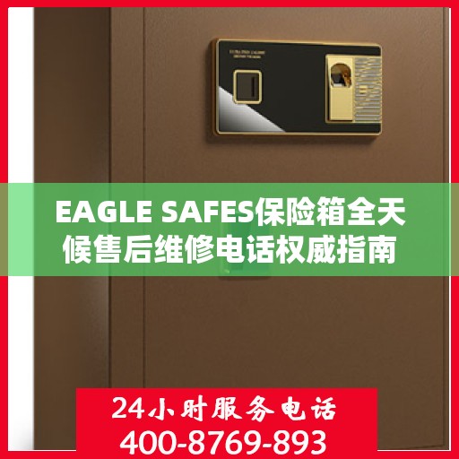 EAGLE SAFES保险箱全天候售后维修电话权威指南