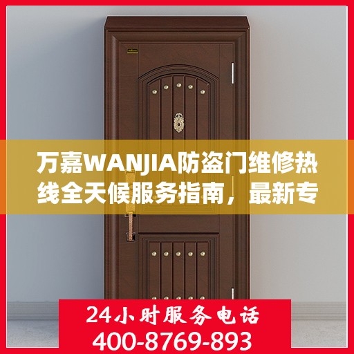万嘉WANJIA防盗门维修热线全天候服务指南，最新专业维修电话及攻略速递