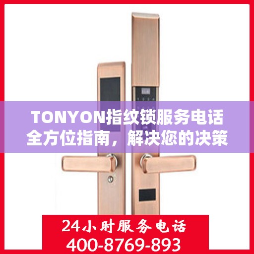 TONYON指纹锁服务电话全方位指南，解决您的决策之惑