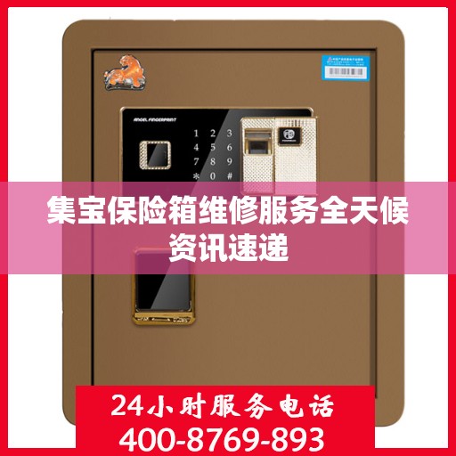 集宝保险箱维修服务全天候资讯速递