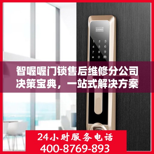 智喔喔门锁售后维修分公司决策宝典，一站式解决方案指南