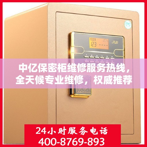 中亿保密柜维修服务热线，全天候专业维修，权威推荐，最新电话公布！