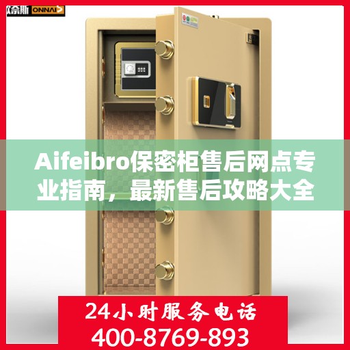 Aifeibro保密柜售后网点专业指南，最新售后攻略大全