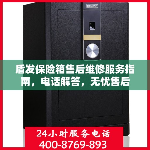 盾发保险箱售后维修服务指南，电话解答，无忧售后