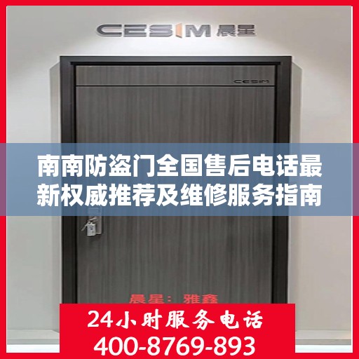 南南防盗门全国售后电话最新权威推荐及维修服务指南