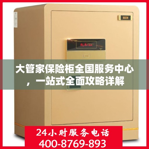 大管家保险柜全国服务中心，一站式全面攻略详解