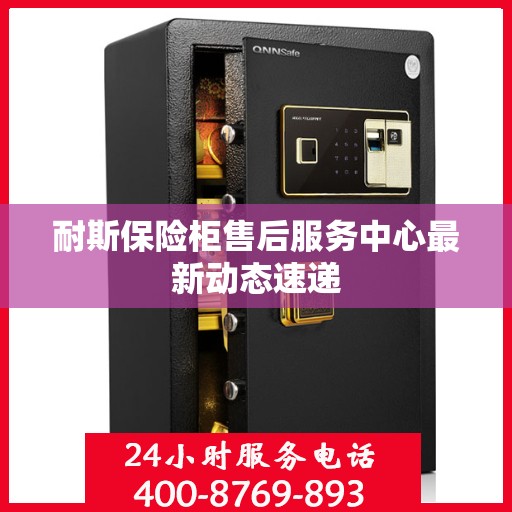 耐斯保险柜售后服务中心最新动态速递