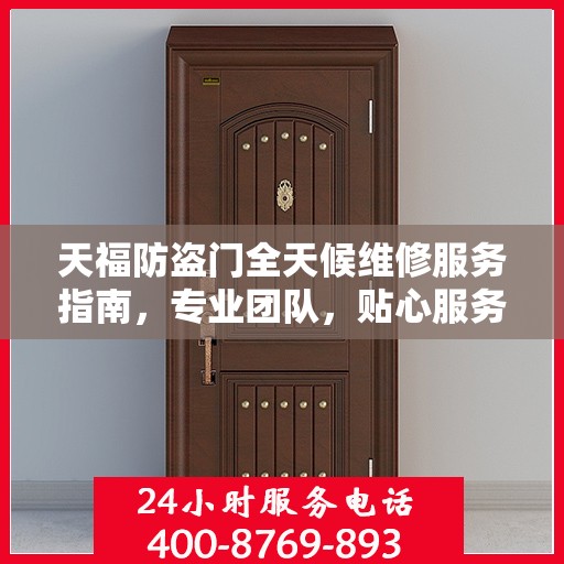天福防盗门全天候维修服务指南，专业团队，贴心服务，一键解决您的维修需求