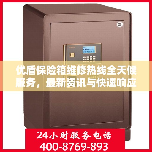 优盾保险箱维修热线全天候服务，最新资讯与快速响应
