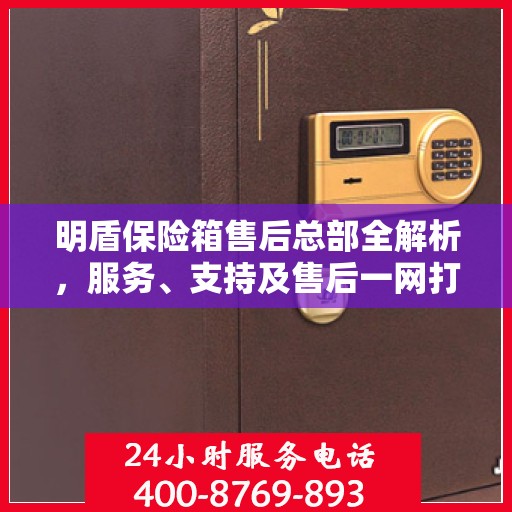 明盾保险箱售后总部全解析，服务、支持及售后一网打尽