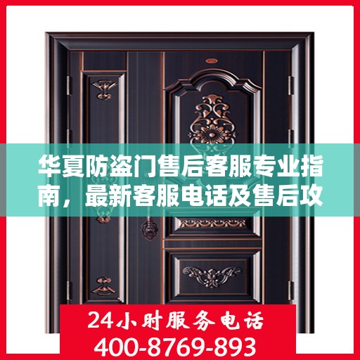 华夏防盗门售后客服专业指南，最新客服电话及售后攻略