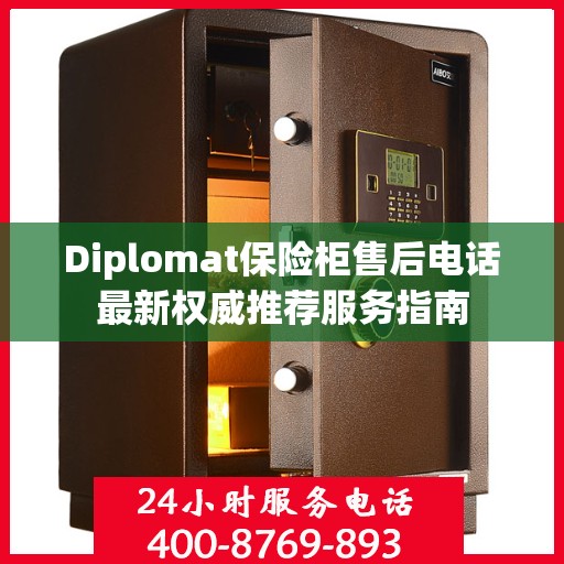 Diplomat保险柜售后电话最新权威推荐服务指南