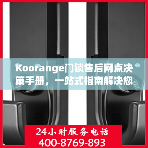 Koorange门锁售后网点决策手册，一站式指南解决您的售后需求