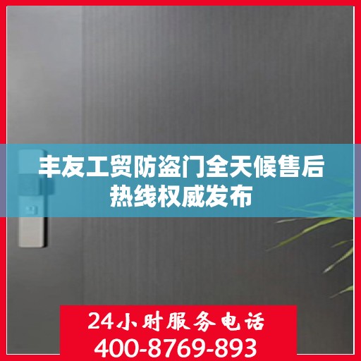 丰友工贸防盗门全天候售后热线权威发布