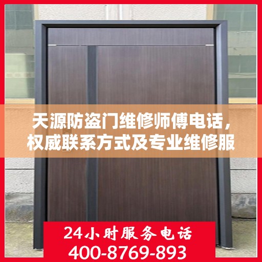 天源防盗门维修师傅电话，权威联系方式及专业维修服务指南