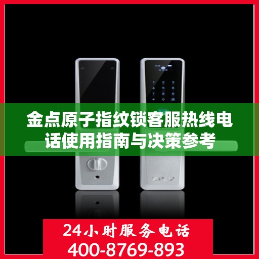 金点原子指纹锁客服热线电话使用指南与决策参考