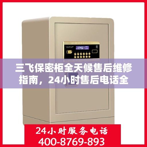 三飞保密柜全天候售后维修指南，24小时售后电话全解析