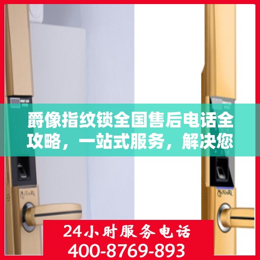 爵像指纹锁全国售后电话全攻略，一站式服务，解决您的锁事烦恼！