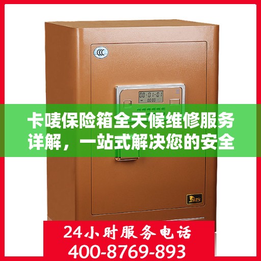 卡唛保险箱全天候维修服务详解，一站式解决您的安全锁事