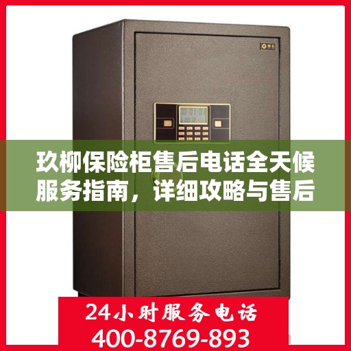 玖柳保险柜售后电话全天候服务指南，详细攻略与售后支持解析
