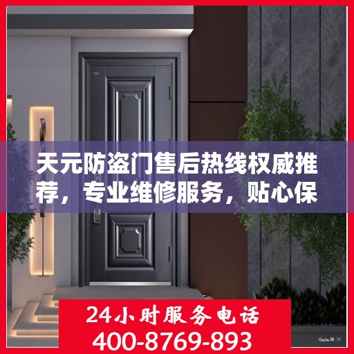 天元防盗门售后热线权威推荐，专业维修服务，贴心保障您的安全门户