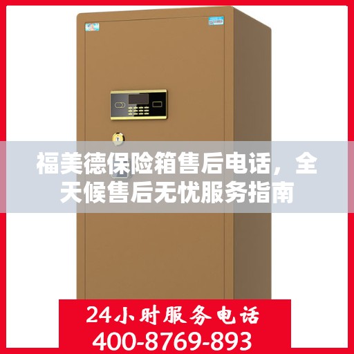 福美德保险箱售后电话，全天候售后无忧服务指南