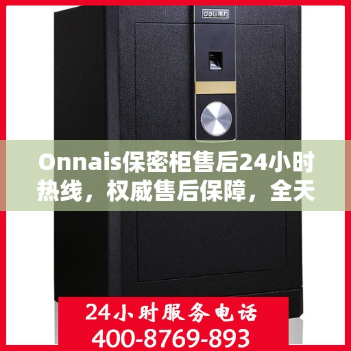 Onnais保密柜售后24小时热线，权威售后保障，全天候服务支持