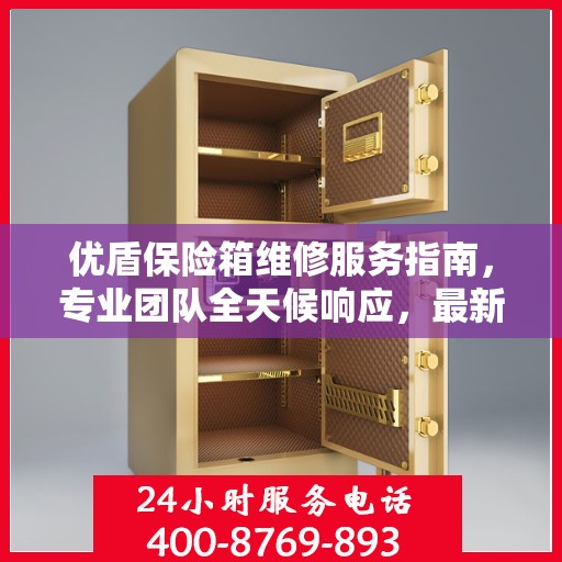 优盾保险箱维修服务指南，专业团队全天候响应，最新攻略与联系方式全解析