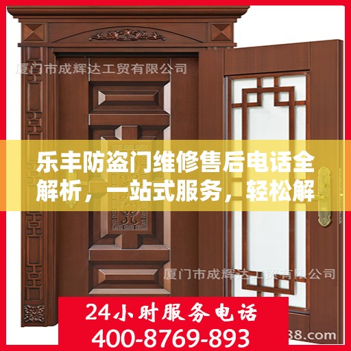 乐丰防盗门维修售后电话全解析，一站式服务，轻松解决您的维修难题