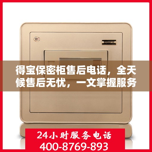 得宝保密柜售后电话，全天候售后无忧，一文掌握服务细节